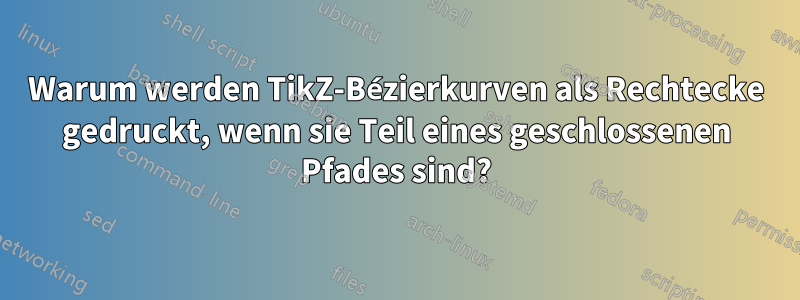 Warum werden TikZ-Bézierkurven als Rechtecke gedruckt, wenn sie Teil eines geschlossenen Pfades sind?