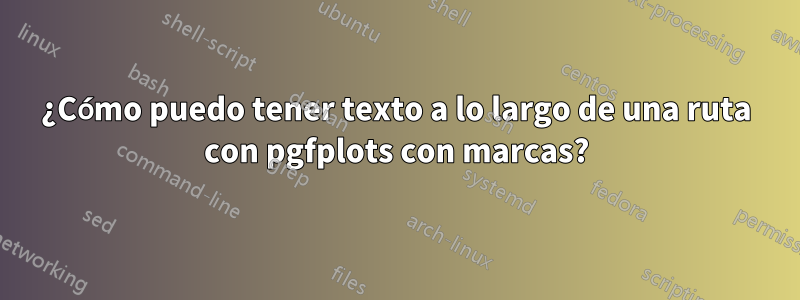 ¿Cómo puedo tener texto a lo largo de una ruta con pgfplots con marcas?