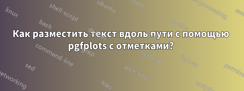 Как разместить текст вдоль пути с помощью pgfplots с отметками?