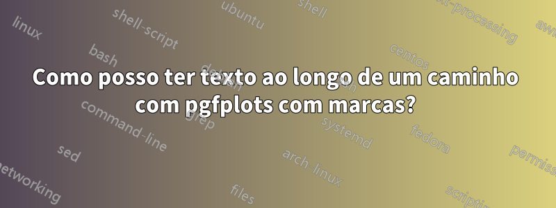 Como posso ter texto ao longo de um caminho com pgfplots com marcas?