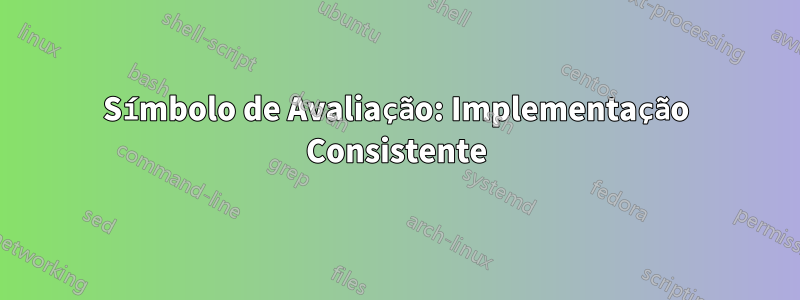 Símbolo de Avaliação: Implementação Consistente