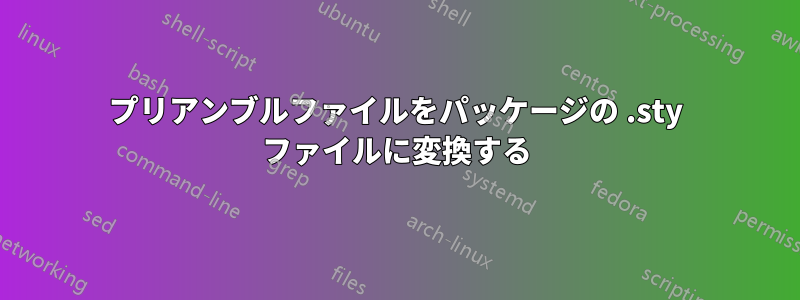 プリアンブルファイルをパッケージの .sty ファイルに変換する