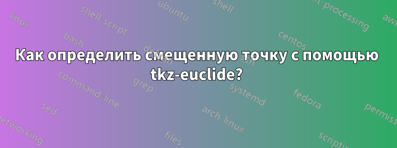 Как определить смещенную точку с помощью tkz-euclide?