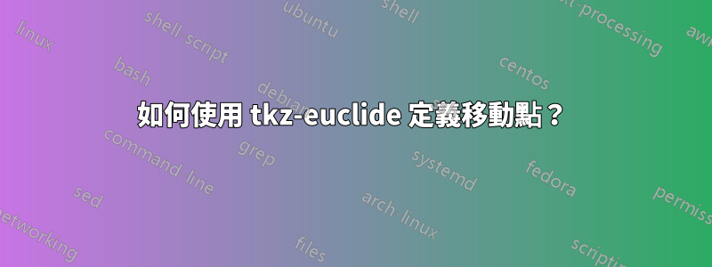 如何使用 tkz-euclide 定義移動點？