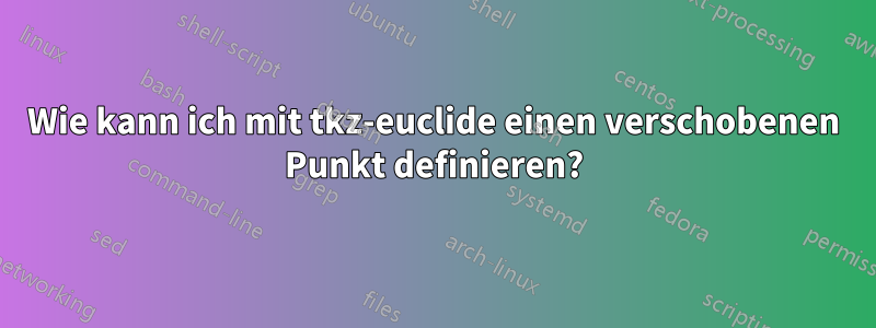 Wie kann ich mit tkz-euclide einen verschobenen Punkt definieren?