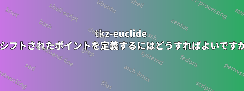 tkz-euclide でシフトされたポイントを定義するにはどうすればよいですか?