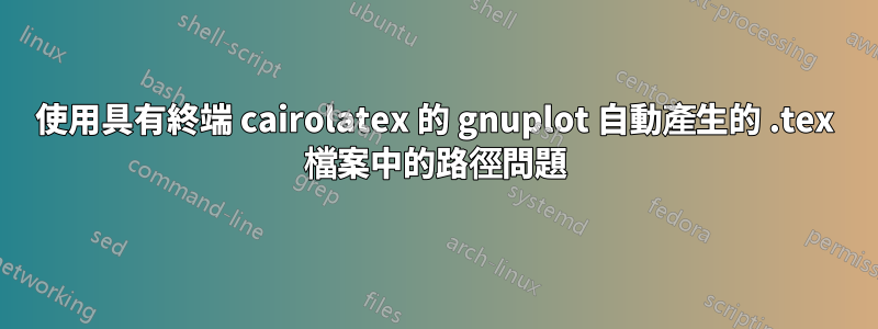 使用具有終端 cairolatex 的 gnuplot 自動產生的 .tex 檔案中的路徑問題