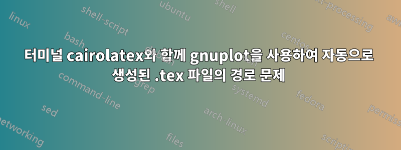 터미널 cairolatex와 함께 gnuplot을 사용하여 자동으로 생성된 .tex 파일의 경로 문제