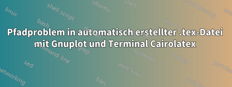 Pfadproblem in automatisch erstellter .tex-Datei mit Gnuplot und Terminal Cairolatex