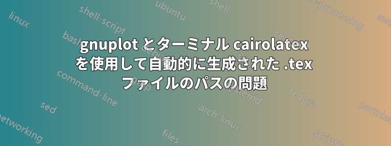 gnuplot とターミナル cairolatex を使用して自動的に生成された .tex ファイルのパスの問題