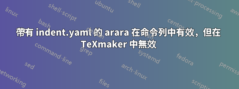 帶有 indent.yaml 的 arara 在命令列中有效，但在 TeXmaker 中無效