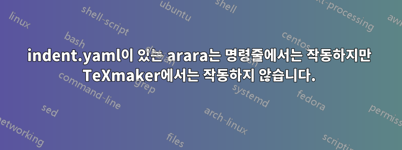 indent.yaml이 있는 arara는 명령줄에서는 작동하지만 TeXmaker에서는 작동하지 않습니다.