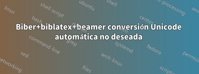 Biber+biblatex+beamer conversión Unicode automática no deseada