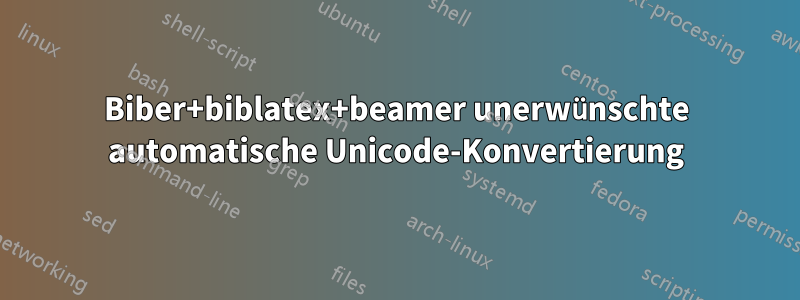 Biber+biblatex+beamer unerwünschte automatische Unicode-Konvertierung