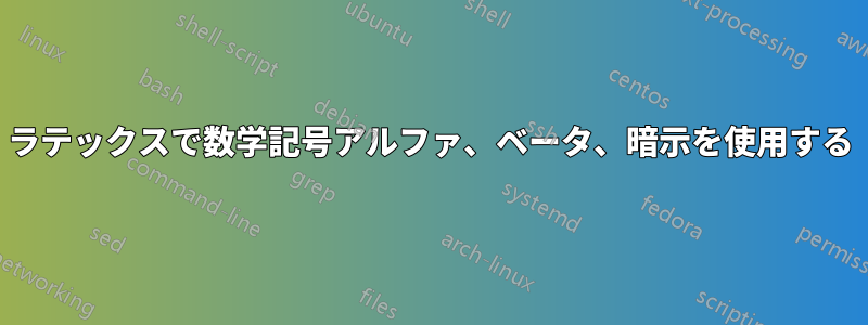 ラテックスで数学記号アルファ、ベータ、暗示を使用する