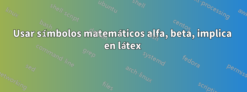 Usar símbolos matemáticos alfa, beta, implica en látex