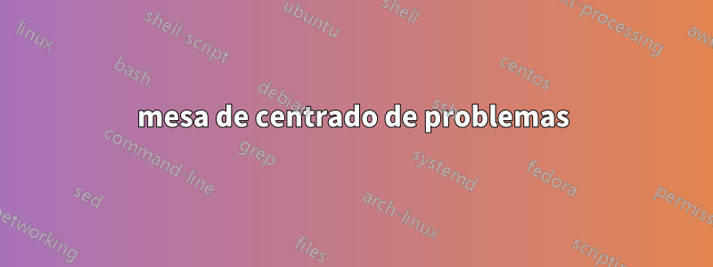 mesa de centrado de problemas