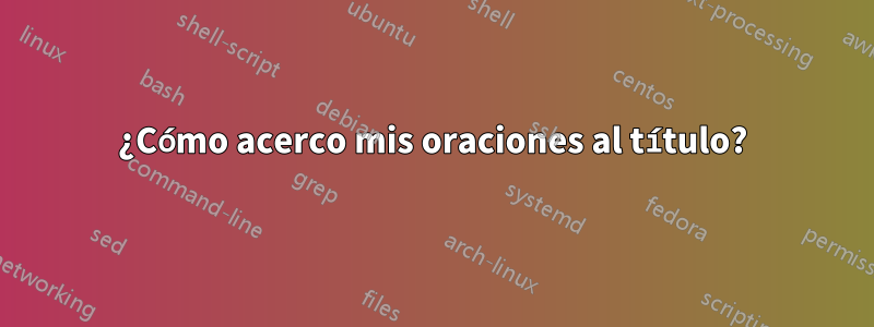 ¿Cómo acerco mis oraciones al título?