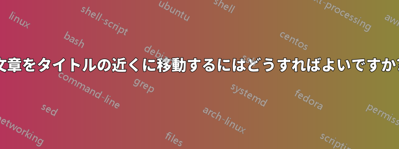 文章をタイトルの近くに移動するにはどうすればよいですか?