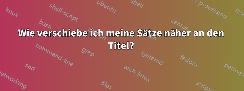 Wie verschiebe ich meine Sätze näher an den Titel?