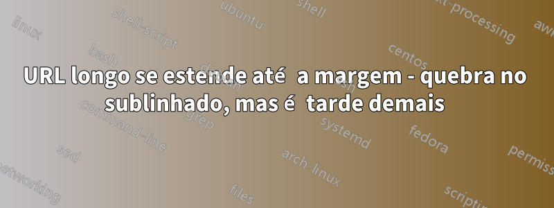 URL longo se estende até a margem - quebra no sublinhado, mas é tarde demais