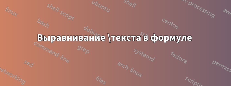 Выравнивание \текста в формуле