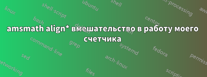 amsmath align* вмешательство в работу моего счетчика