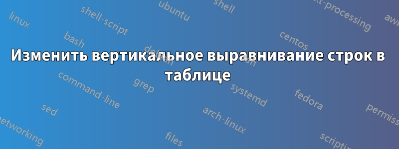 Изменить вертикальное выравнивание строк в таблице