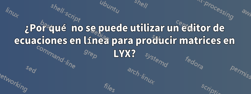 ¿Por qué no se puede utilizar un editor de ecuaciones en línea para producir matrices en LYX?