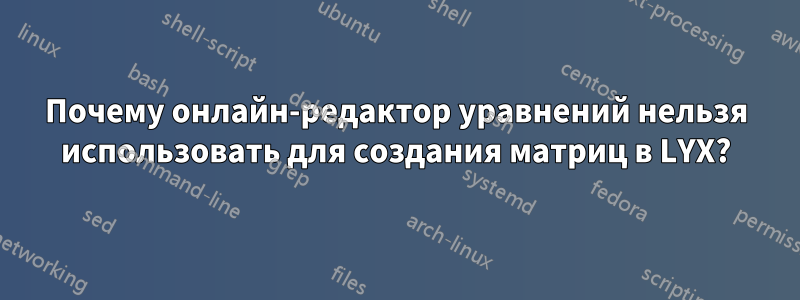 Почему онлайн-редактор уравнений нельзя использовать для создания матриц в LYX?