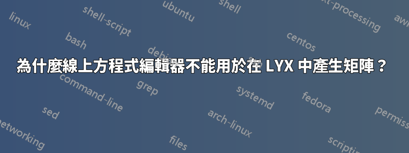 為什麼線上方程式編輯器不能用於在 LYX 中產生矩陣？