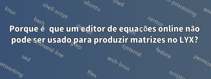 Porque é que um editor de equações online não pode ser usado para produzir matrizes no LYX?