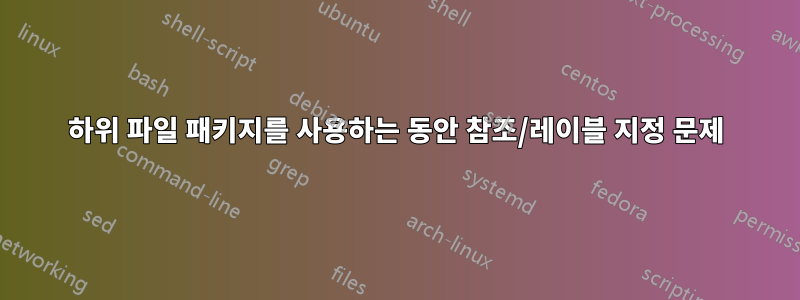 하위 파일 패키지를 사용하는 동안 참조/레이블 지정 문제