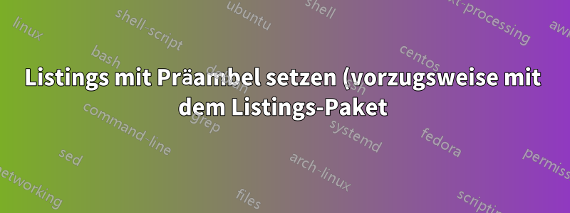 Listings mit Präambel setzen (vorzugsweise mit dem Listings-Paket)