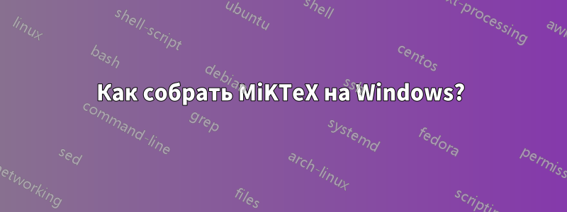 Как собрать MiKTeX на Windows?