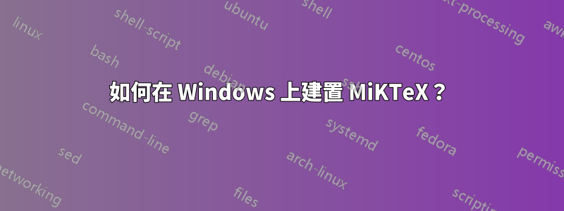 如何在 Windows 上建置 MiKTeX？