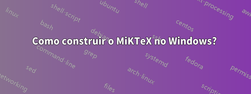 Como construir o MiKTeX no Windows?