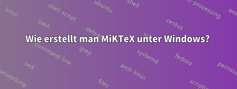 Wie erstellt man MiKTeX unter Windows?