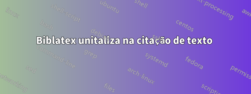 Biblatex unitaliza na citação de texto