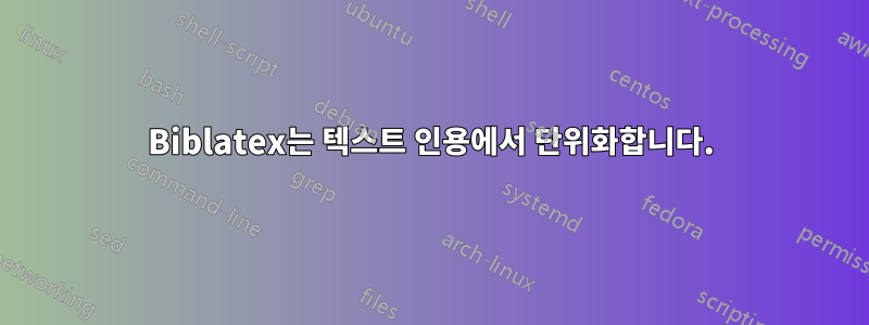 Biblatex는 텍스트 인용에서 단위화합니다.