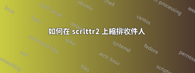 如何在 scrlttr2 上縮排收件人