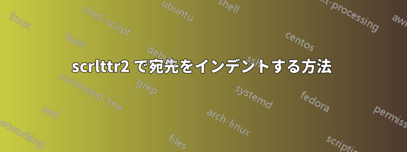 scrlttr2 で宛先をインデントする方法