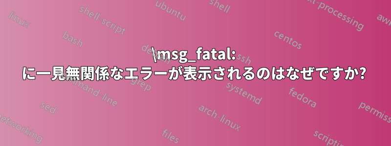 \msg_fatal: に一見無関係なエラーが表示されるのはなぜですか?