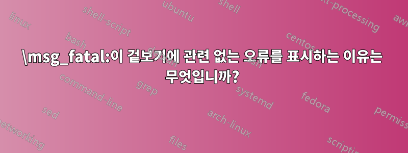 \msg_fatal:이 겉보기에 관련 없는 오류를 표시하는 이유는 무엇입니까?