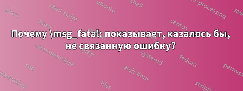 Почему \msg_fatal: показывает, казалось бы, не связанную ошибку?