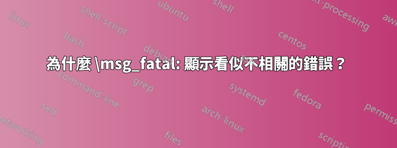 為什麼 \msg_fatal: 顯示看似不相關的錯誤？