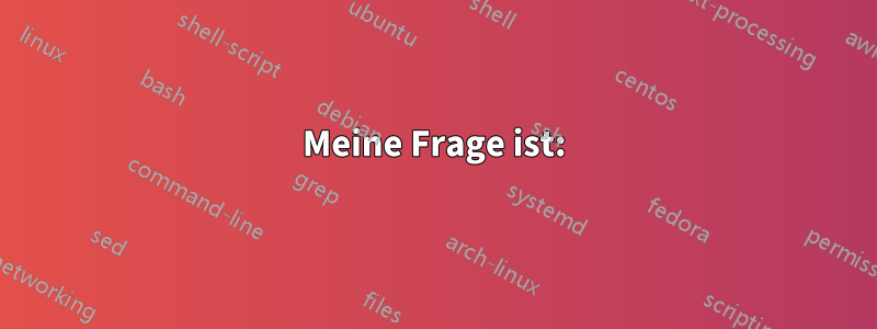 Meine Frage ist: