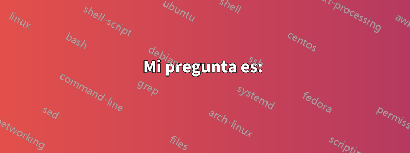 Mi pregunta es: