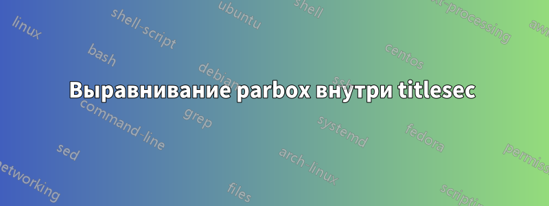 Выравнивание parbox внутри titlesec