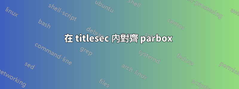 在 titlesec 內對齊 parbox